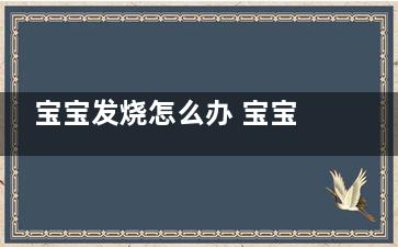 宝宝发烧怎么办 宝宝发烧要不要看医生(宝宝发烧怎么办39度可以用酒精吗)